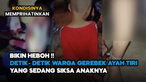 Video: Viral! Detik-detik Warga Gerebek Ayah Tiri yang Sedang Siksa Anaknya, Kondisinya Bikin Prihatin