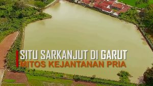 Situ Sarakanjut di Desa Dungusiku Garut, Mitos Kejantanan Kaum Pria